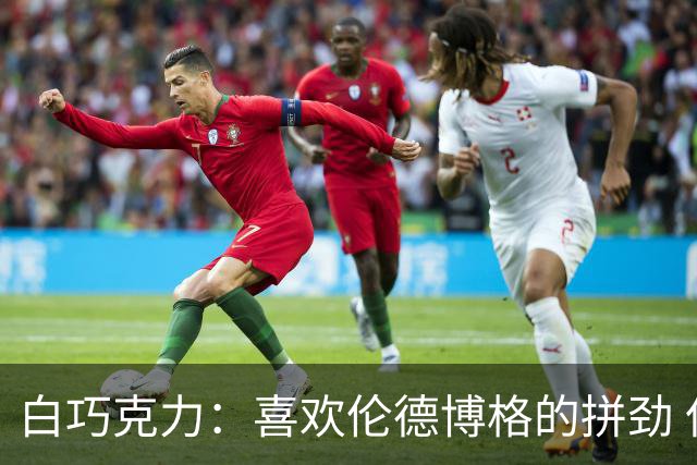 白巧克力：喜欢伦德博格的拼劲 但我新秀时绝不敢跟他这么狂