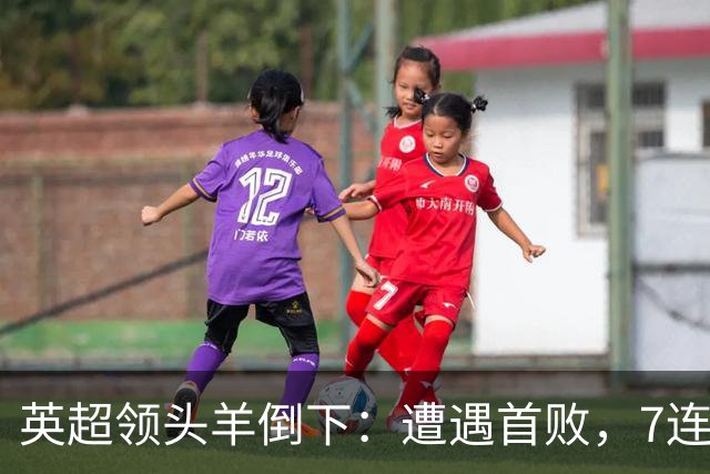 英超领头羊倒下：遭遇首败，7连胜被终结，埃梅里神了：率队4连胜