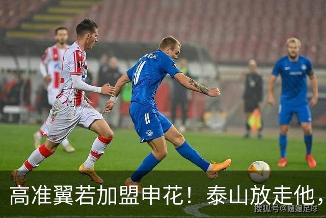 高准翼若加盟申花！泰山放走他，反而有三大好处